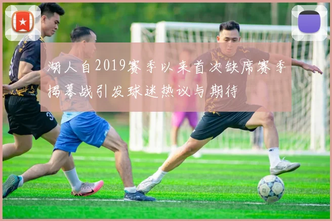 湖人自2019赛季以来首次缺席赛季揭幕战引发球迷热议与期待